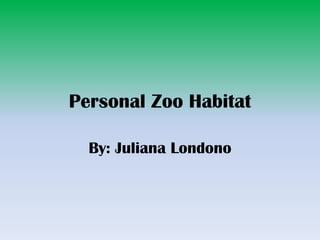 Personal Zoo Habitat

  By: Juliana Londono
 