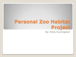 Personal Zoo Habitat
             Project
           By: Emily Cunningham
 