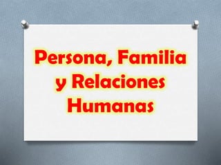 Persona, Familia
y Relaciones
Humanas
 