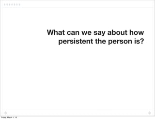 What can we say about how
                        persistent the person is?




Friday, March 1, 13
 