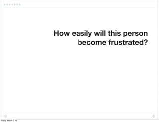 How easily will this person
                           become frustrated?




Friday, March 1, 13
 