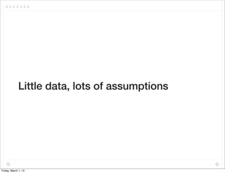 Little data, lots of assumptions




Friday, March 1, 13
 