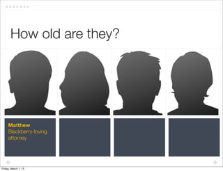How old are they?




     Matthew
     Blackberry-loving
     attorney




Friday, March 1, 13
 