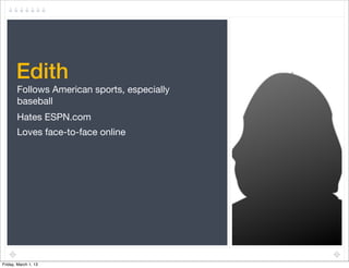 Edith
       Follows American sports, especially
       baseball
       Hates ESPN.com
       Loves face-to-face online




Friday, March 1, 13
 