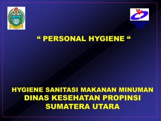 “ PERSONAL HYGIENE “
HYGIENE SANITASI MAKANAN MINUMAN
DINAS KESEHATAN PROPINSI
SUMATERA UTARA
INDONESIA
SEHAT
2010
 