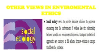 OTHER VIEWS IN ENVIROMENTAL
ETHICS
 