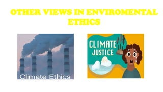 OTHER VIEWS IN ENVIROMENTAL
ETHICS
 