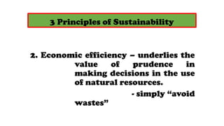 3 Principles of Sustainability
2. Economic efficiency C underlies the
value of prudence in
making decisions in the use
of natural resources.
- simply avoid
wastes
 