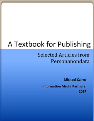 0 | P a g e
A Textbook for Publishing
Selected Articles from
Personanondata
Michael Cairns
Information Media Partners:
2017
 
