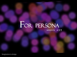 For   persona
         20121576 오남경
 