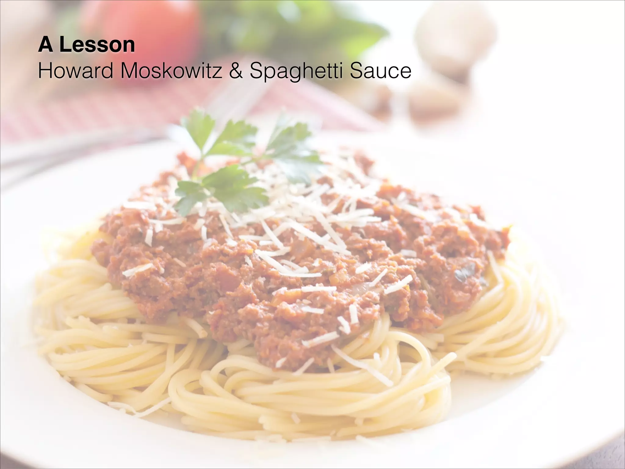 A Lesson 
Howard Moskowitz & Spaghetti Sauce

 