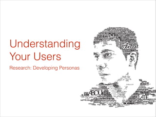 Understanding  
Your Users
Research: Developing Personas

 