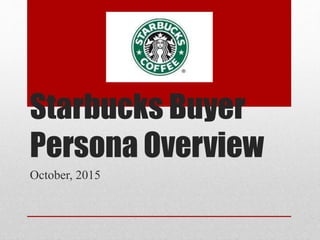 Starbucks Buyer
Persona Overview
October, 2015
 