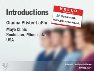 1
Introductions
Intranet Leadership Forum
Sydney 2014
Gianna Pfister-LaPin
Mayo Clinic
Rochester, Minnesota
USA
 