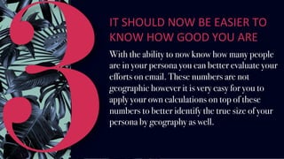 3
IT	SHOULD	NOW	BE	EASIER	TO	
KNOW	HOW	GOOD	YOU	ARE	
With the ability to now know how many people
are in your persona you ...