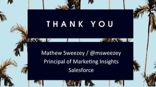 T H A N K Y O U
Mathew	Sweezey	/	@msweezey	
Principal	of	MarkeUng	Insights		
Salesforce	
 