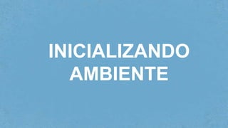 INICIALIZANDO
AMBIENTE
 