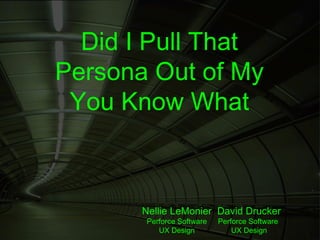 Did I Pull That
Persona Out of My
 You Know What



       Nellie LeMonier David Drucker
        Perforce Software   Perforce Software
           UX Design            UX Design
 