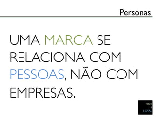 Personas	



UMA MARCA SE
RELACIONA COM
PESSOAS, NÃO COM
EMPRESAS. 	

 