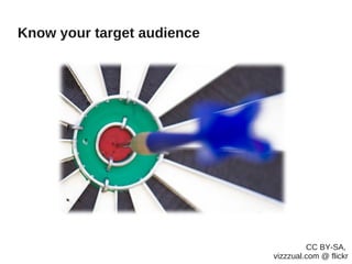 Know your target audience




                                     CC BY-SA,
                            vizzzual.com @ flickr
 