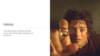 Historia
Una descripción narrativa donde
uno o más personajes resuelven un
conﬂicto.
 