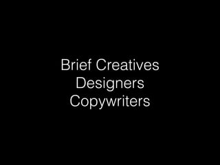 Brief Creatives
Designers
Copywriters
 