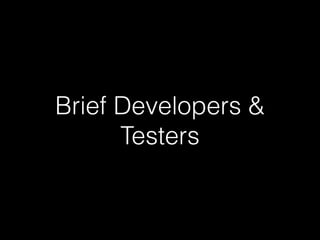 Brief Developers &
Testers
 
