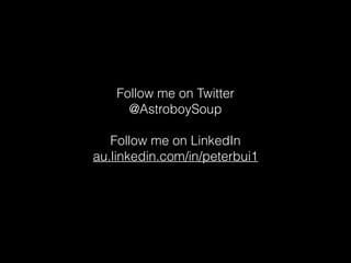 Follow me on Twitter
@AstroboySoup
Follow me on LinkedIn
au.linkedin.com/in/peterbui1
 