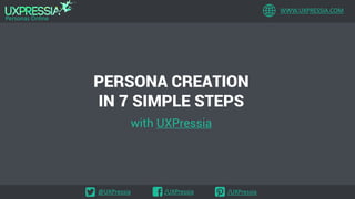 WWW.UXPRESSIA.COM
Personas Online
@UXPressia /UXPressia /UXPressia
PERSONA CREATION
IN 7 SIMPLE STEPS
with UXPressia
 