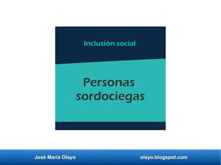 José María Olayo olayo.blogspot.com
Personas
sordociegas
Inclusión social
 