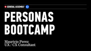 PERSONAS 
BOOTCAMP
Mauricio Perez
UX / CX Consultant
 