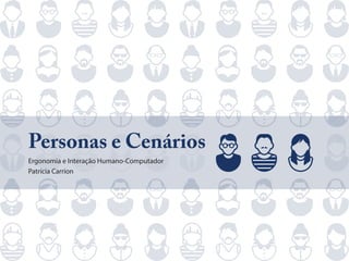 Personas e Cenários
Ergonomia e Interação Humano-Computador
Patrícia Carrion
 
