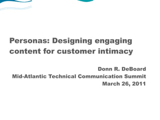 Personas: Designing engaging
content for customer intimacy
Donn R. DeBoard
Mid-Atlantic Technical Communication Summit
March 26, 2011
 
