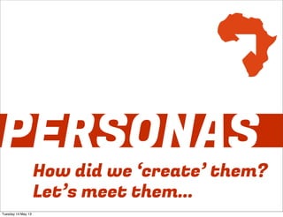 PERSONAS
How did we ‘create’ them?
Let’s meet them...
Tuesday 14 May 13
 