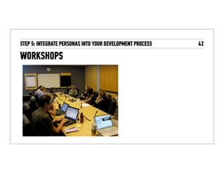 5. INTEGRATE YOUR
PERSONAS INTO THE
DEVELOPMENT PROCESS
 