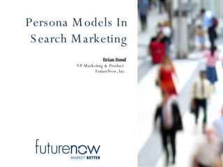 Persona Models In Search Marketing Brian Bond VP Marketing & Product  FutureNow, Inc. 