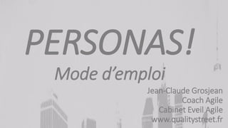1
PERSONAS!
Mode d’emploi
Jean-Claude Grosjean
Coach Agile
Cabinet Eveil Agile
www.qualitystreet.fr
 