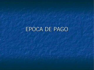 EPOCA DE PAGOEPOCA DE PAGO
 