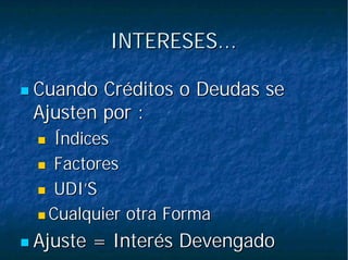 INTERESES...INTERESES...
Cuando Créditos o Deudas seCuando Créditos o Deudas se
Ajusten por :Ajusten por :
ÍndicesÍndices
FactoresFactores
UDI’SUDI’S
Cualquier otra FormaCualquier otra Forma
Ajuste = Interés DevengadoAjuste = Interés Devengado
 