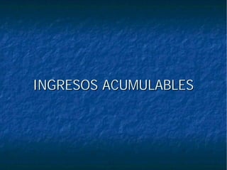 INGRESOS ACUMULABLESINGRESOS ACUMULABLES
 