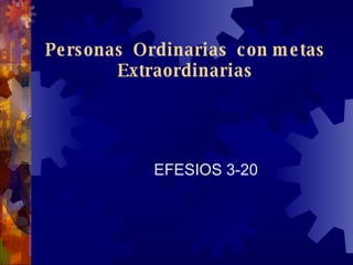 Personas  Ordinarias  con metas Extraordinarias EFESIOS 3-20 