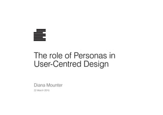 The role of Personas in
User-Centred Design
Diana Mounter
22 March 2010
 