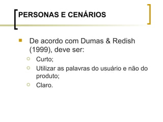 PERSONAS E CENÁRIOS De acordo com Dumas & Redish (1999),   deve ser: Curto; Utilizar as palavras do usuário e não do produto; Claro.  