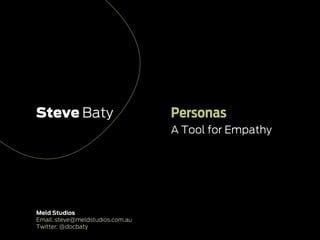 Steve Baty                        Personas
                                  A Tool for Empathy




Meld Studios
Email: steve@meldstudios.com.au
Twitter: @docbaty
 