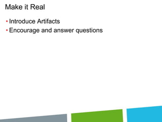 Make it Real
• Introduce Artifacts
• Encourage and answer questions

 