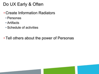 Do UX Early & Often
• Create Information Radiators
• Personas
• Artifacts
• Schedule of activities

• Tell others about the power of Personas

 