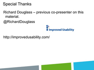 Special Thanks
Richard Douglass – previous co-presenter on this
material.
@RichardDouglass

http://improvedusability.com/

 