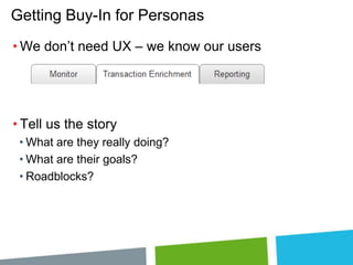 Getting Buy-In for Personas
• We don’t need UX – we know our users

• Tell us the story
• What are they really doing?
• What are their goals?
• Roadblocks?

 