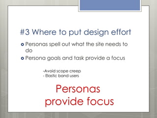 #3 Where to put design effort
 Personas

spell out what the site needs to

do
 Persona goals and task provide a focus
-Avoid scope creep
- Elastic band users

Personas
provide focus

 