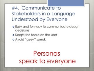 #4. Communicate to
Stakeholders in a Language
Understood by Everyone
 Easy

and fun way to communicate design
decisions
 Keeps the focus on the user
 Avoid “geek” speak

Personas
speak to everyone

 